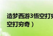 造梦西游3悟空打穷奇的条件（造梦西游3悟空打穷奇）
