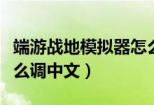 端游战地模拟器怎么设置中文（战地模拟器怎么调中文）