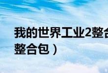 我的世界工业2整合包分享（我的世界工业2整合包）