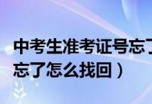 中考生准考证号忘了怎么查询（中考准考证号忘了怎么找回）