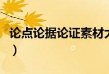 论点论据论证素材大全（论点论据论证的例子）