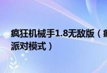 疯狂机械手1.8无敌版（疯狂机械手v1 8无敌版派对怎么搞派对模式）