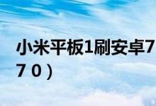 小米平板1刷安卓7.0教程（小米平板1刷安卓7 0）