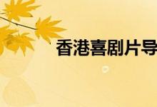 香港喜剧片导演（香港喜剧片）