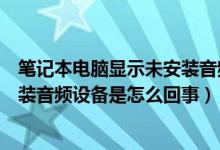 笔记本电脑显示未安装音频设备是怎么回事（电脑显示未安装音频设备是怎么回事）