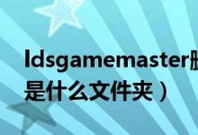 ldsgamemaster删不掉（ldsgamemaster是什么文件夹）