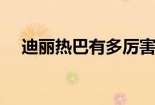 迪丽热巴有多厉害（迪丽热巴被潜规则）