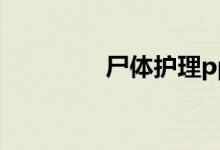 尸体护理ppt（尸体护理）