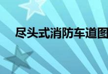 尽头式消防车道图解（尽头式消防车道）