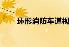 环形消防车道视频（环形消防车道）