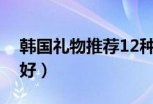 韩国礼物推荐12种必买（韩国特产什么东西好）