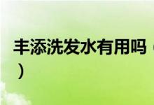 丰添洗发水有用吗（丰添防脱发洗发液怎么样）