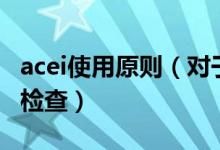 acei使用原则（对于使用acei的患者需要经常检查）
