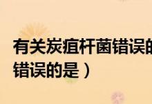 有关炭疽杆菌错误的是（下列有关炭疽的叙述错误的是）
