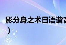 影分身之术日语谐音（影分身之术日语怎么说）