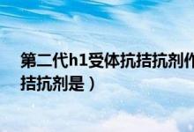 第二代h1受体抗拮抗剂作用的特点是（属于第二代h1受体拮抗剂是）