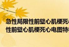 急性局限性前壁心肌梗死心电图特征性改变见于（急性局限性前壁心肌梗死心电图特征）