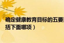 确定健康教育目标的五要素（确立健康教育目标的原则不包括下面哪项）