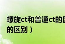 螺旋ct和普通ct的区别图片（螺旋ct和普通ct的区别）