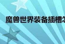 魔兽世界装备插槽怎么用（魔兽世界装备）