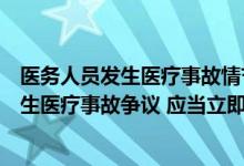 医务人员发生医疗事故情节严重（医务人员在医疗活动中发生医疗事故争议 应当立即向）