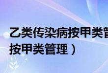 乙类传染病按甲类管理有哪一些（乙类传染病按甲类管理）