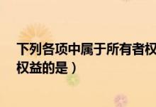 下列各项中属于所有者权益的是?（下列各项中属于所有者权益的是）