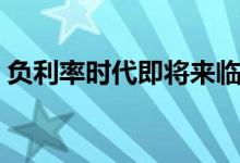 负利率时代即将来临（负利率时代如何理财）