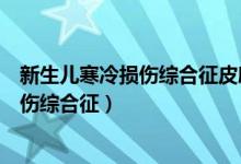新生儿寒冷损伤综合征皮肤硬肿发生的顺序（新生儿寒冷损伤综合征）