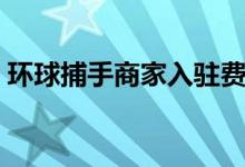 环球捕手商家入驻费用（环球捕手商家入驻）