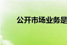 公开市场业务是指（公开市场业务）
