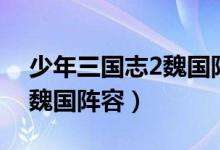 少年三国志2魏国阵容及站位（少年三国志2魏国阵容）