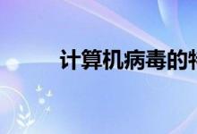 计算机病毒的特点（机算机病毒）