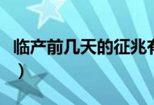 临产前几天的征兆有哪些(临产前几天的征兆)