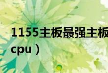 1155主板最强主板(1156主板最高能上什么cpu)