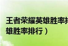 王者荣耀英雄胜率排行榜哪里看（王者荣耀英雄胜率排行）