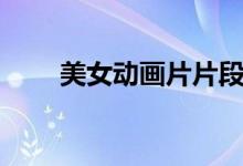 美女动画片片段搞笑（美女动画片）