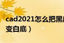 cad2021怎么把黑底变成白底（cad黑底怎么变白底）