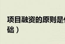项目融资的原则是什么?（项目融资以( )为基础）