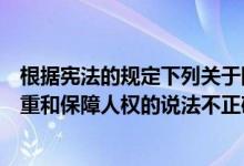 根据宪法的规定下列关于国家尊重和保障（以下关于国家尊重和保障人权的说法不正确的是(）