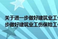 关于进一步做好建筑业工伤保险工作的实施意见（关于进一步做好建筑业工伤保险工作的意见 对建筑施工企业）
