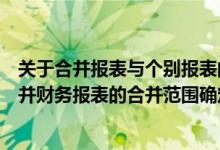 关于合并报表与个别报表的区别说法错误的是（下列关于合并财务报表的合并范围确定的叙述中不正确的是）