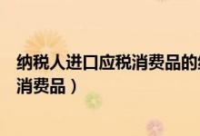 纳税人进口应税消费品的组成计税价格是（纳税人进口应税消费品）