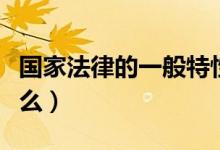 国家法律的一般特性是(教育的本质特性是什么)