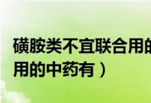磺胺类不宜联合用的中药（磺胺类药物不宜联用的中药有）