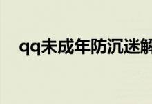 qq未成年防沉迷解除（防沉迷怎么解除）
