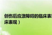 创伤后应激障碍的临床表现除了反复（创伤后应激障碍的临床表现）