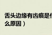 舌头边缘有齿痕是什么原因（舌头边缘疼是什么原因）