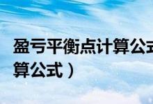 盈亏平衡点计算公式确定产量（盈亏平衡点计算公式）