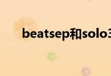 beatsep和solo3哪个好（beats ep）